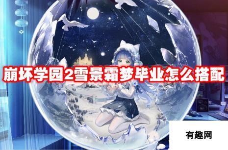 崩坏学园2雪景霜梦毕业-搭配攻略与最强组合解析