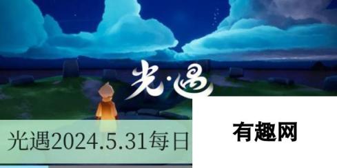 光遇2024.5.31每日任务攻略：轻松完成方法与技巧解析