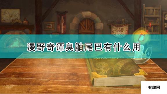 《漫野奇谭》臭鼬尾巴作用及获得条件介绍